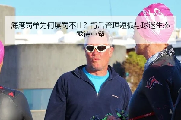 海港罚单为何屡罚不止？背后管理短板与球迷生态亟待重塑 - rb88